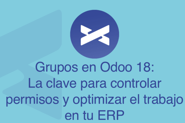 Grupos en Odoo 18: La clave para controlar permisos y optimizar el trabajo en tu ERP